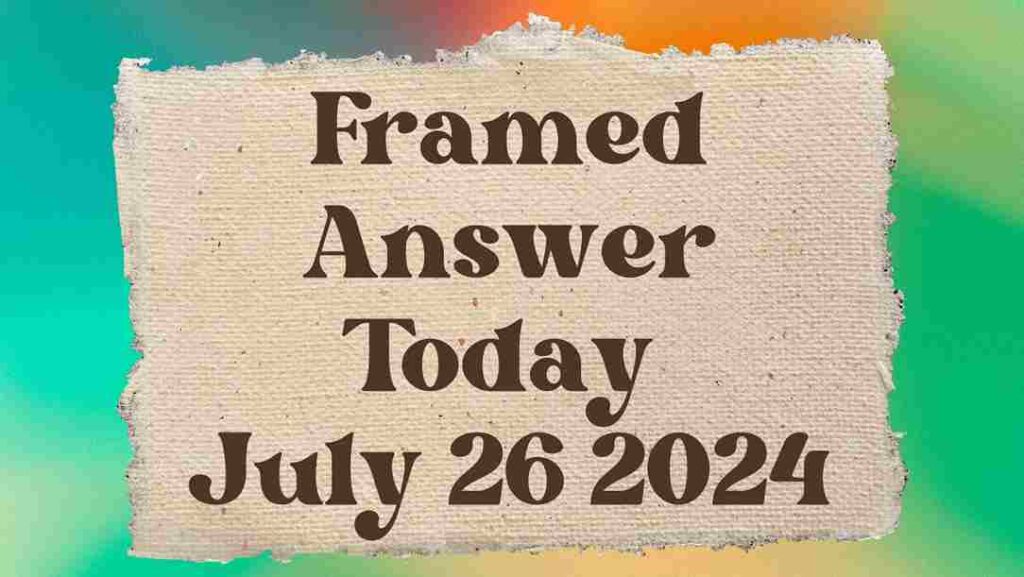 Framed Answer Today July 26 2024
