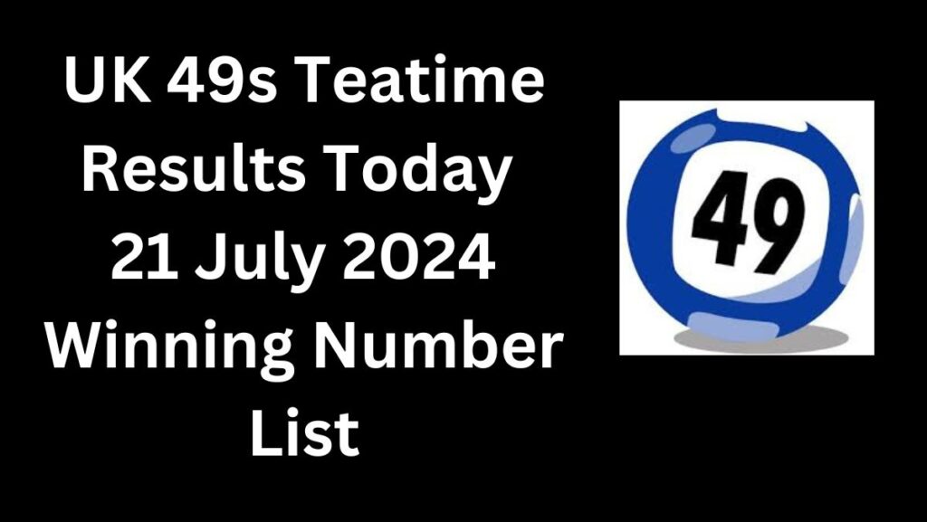 UK 49s Teatime Results Today 21 July 2024 Winning Number List